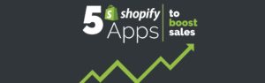 Shopify Apps that will boost your store's sales